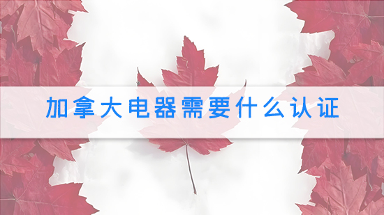 加拿大电器需要什么认证.jpg