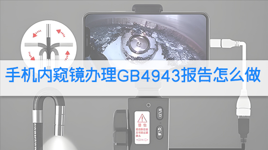 手机内窥镜办理GB4943报告怎么做.jpg
