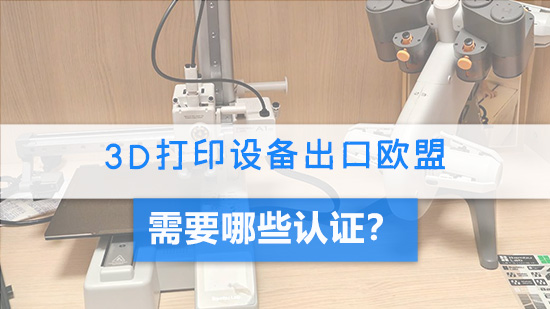3D打印设备出口欧盟需要哪些认证？.jpg