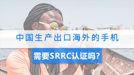 中国生产出口海外的手机需要SRRC认证吗？.jpg