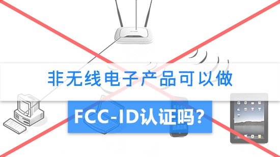非无线电子产品可以做FCC-ID认证吗？.jpg