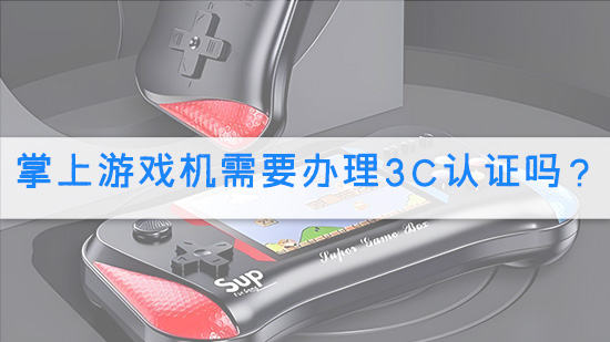 掌上游戏机需要办理3C认证吗？.jpg