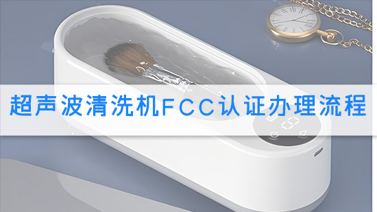超声波清洗机FCC认证办理流程.jpg