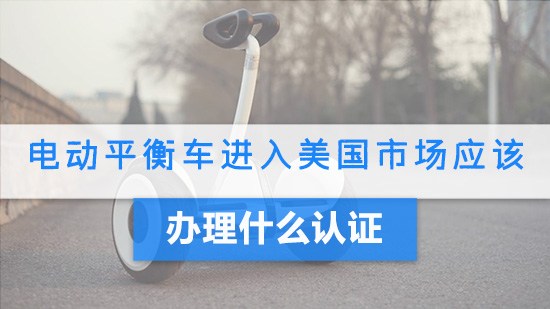 电动平衡车进入美国市场应该办理什么认证.jpg
