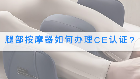 腿部按摩器如何办理CE认证？.jpg