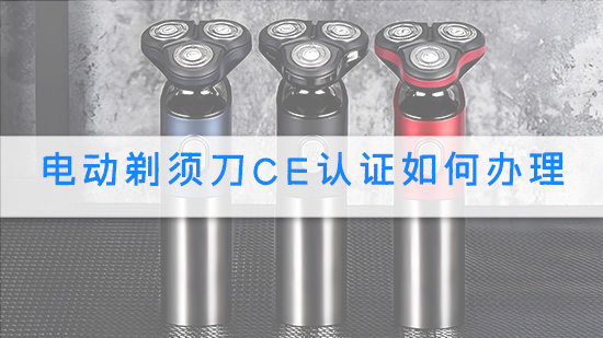 电动剃须刀ce认证如何办理.jpg