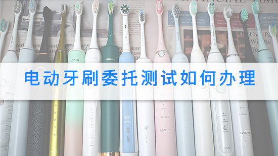 电动牙刷委托测试如何办理.jpg
