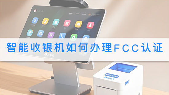 智能收银机如何办理FCC认证.jpg