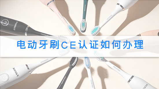 电动牙刷CE认证如何办理.jpg