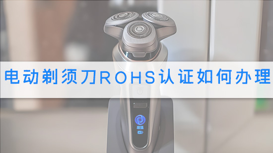 电动剃须刀RoHS认证如何办理.jpg
