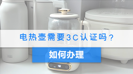 电热壶需要3C认证吗？如何办理.jpg