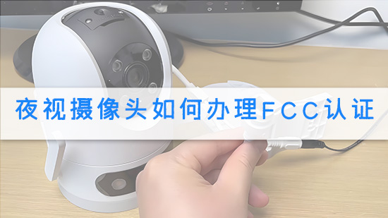 夜视摄像头如何办理FCC认证.jpg