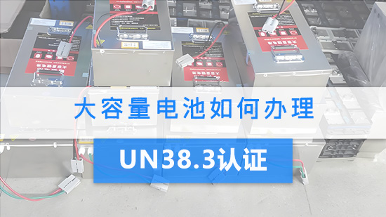 大容量电池如何办理UN38.3认证？.jpg