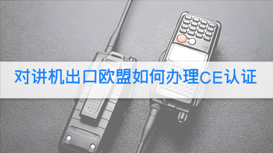 对讲机出口欧盟如何办理CE认证.jpg