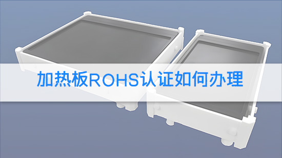 加热板RoHS认证如何办理.jpg